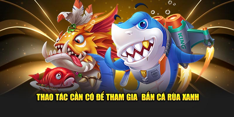 Thao tác cần có để tham gia  bắn cá rùa xanh